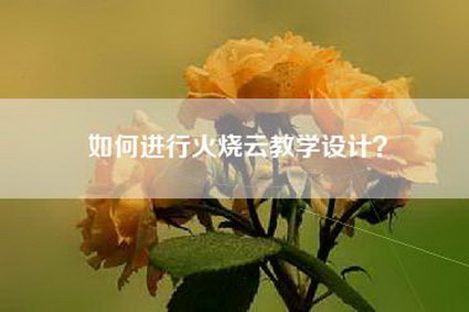 如何进行火烧云教学设计？