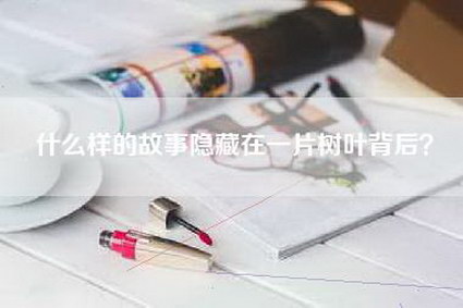 什么样的故事隐藏在一片树叶背后？