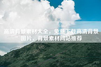 高清背景素材大全，免费下载高清背景图片，背景素材网站推荐