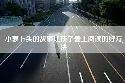 小萝卜头的故事让孩子爱上阅读的好方法