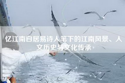 忆江南白居易诗人笔下的江南风景、人文历史与文化传承