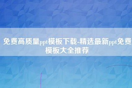 免费高质量ppt模板下载-精选最新ppt免费模板大全推荐