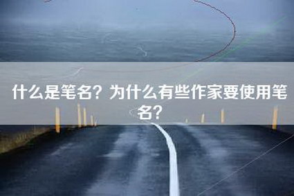 什么是笔名？为什么有些作家要使用笔名？