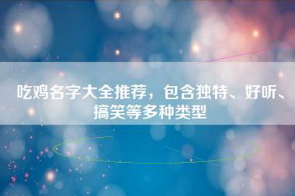 吃鸡名字大全推荐，包含独特、好听、搞笑等多种类型