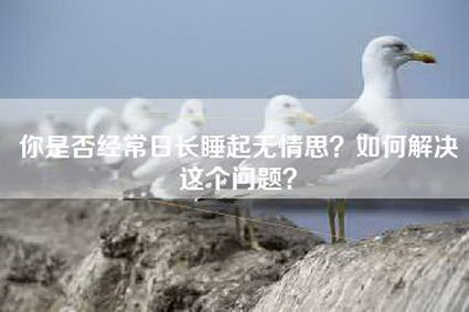 你是否经常日长睡起无情思？如何解决这个问题？