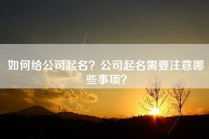 如何给公司起名？公司起名需要注意哪些事项？