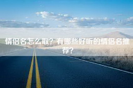 情侣名怎么取？有哪些好听的情侣名推荐？