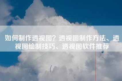 如何制作透视图？透视图制作方法、透视图绘制技巧、透视图软件推荐