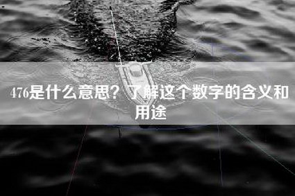 476是什么意思？了解这个数字的含义和用途