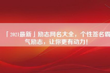 「2021最新」励志网名大全，个性签名霸气励志，让你更有动力！