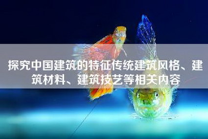 探究中国建筑的特征传统建筑风格、建筑材料、建筑技艺等相关内容