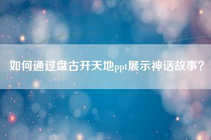 如何通过盘古开天地ppt展示神话故事？