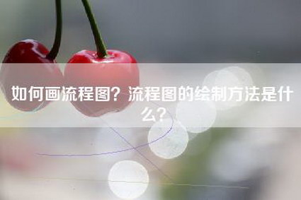 如何画流程图？流程图的绘制方法是什么？