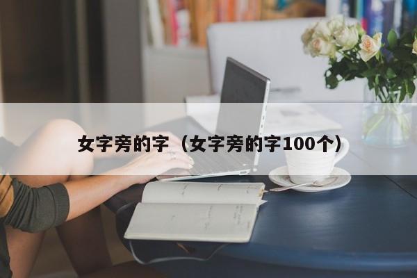 女字旁的字（女字旁的字100个）