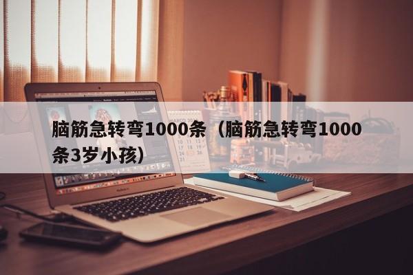 脑筋急转弯1000条（脑筋急转弯1000条3岁小孩）