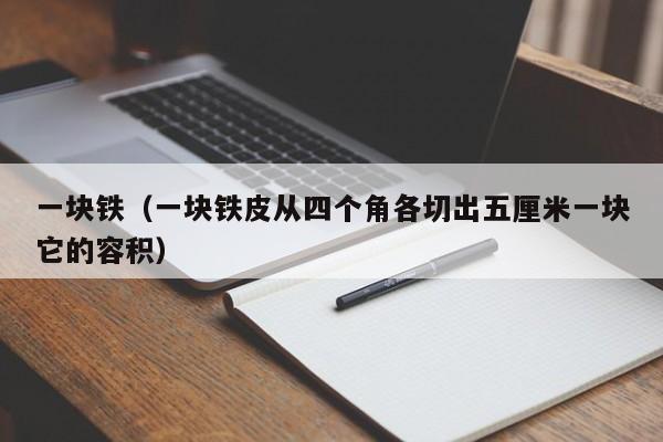 一块铁（一块铁皮从四个角各切出五厘米一块它的容积）