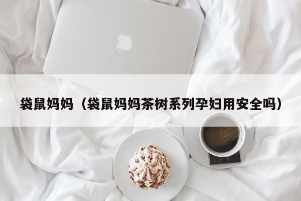 袋鼠妈妈（袋鼠妈妈茶树系列孕妇用安全吗）