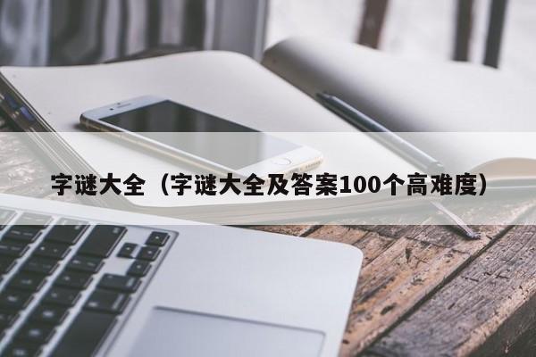 字谜大全（字谜大全及答案100个高难度）