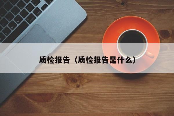 质检报告（质检报告是什么）